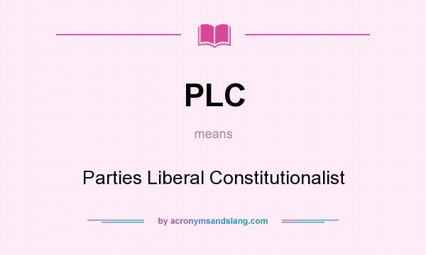 What does PLC mean? It stands for Parties Liberal Constitutionalist