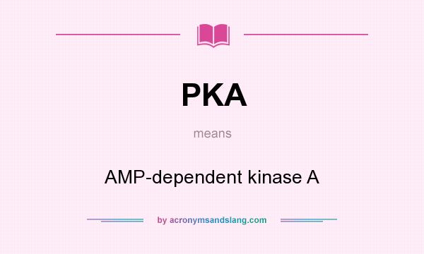 What does PKA mean? It stands for AMP-dependent kinase A