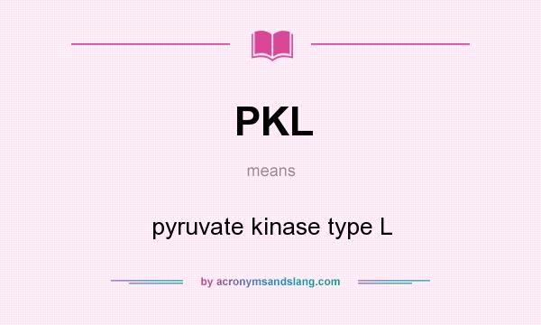 What does PKL mean? It stands for pyruvate kinase type L