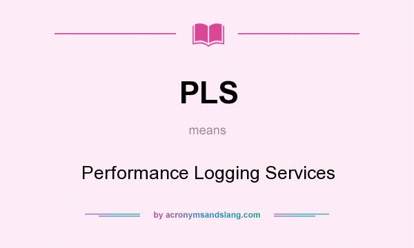 What does PLS mean? It stands for Performance Logging Services