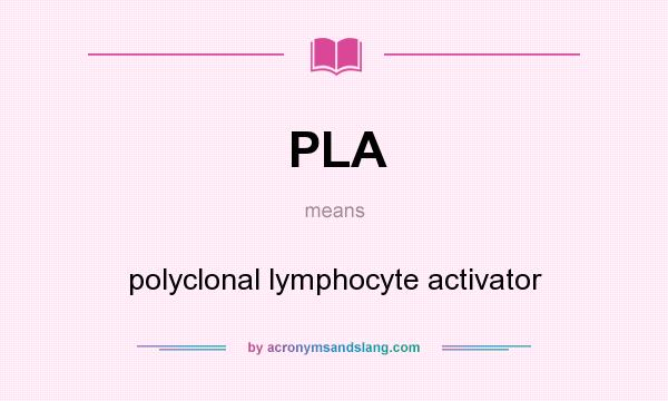 What does PLA mean? It stands for polyclonal lymphocyte activator