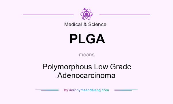 What does PLGA mean? It stands for Polymorphous Low Grade Adenocarcinoma