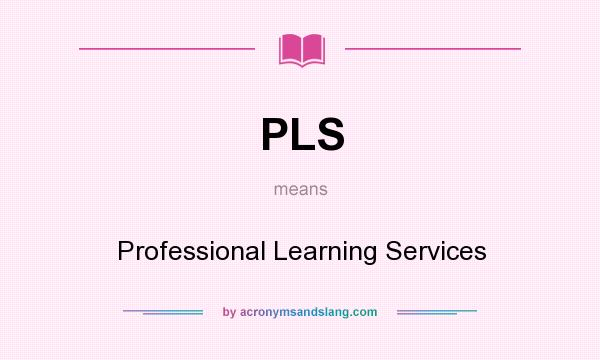 What does PLS mean? It stands for Professional Learning Services