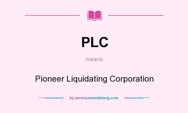 What does PLC mean? It stands for Pioneer Liquidating Corporation