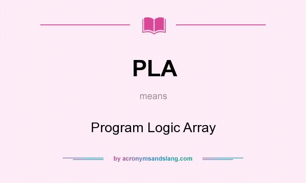 What does PLA mean? It stands for Program Logic Array