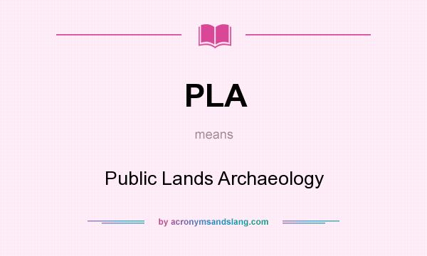 What does PLA mean? It stands for Public Lands Archaeology
