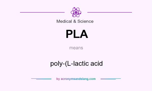 What does PLA mean? It stands for poly-(L-lactic acid