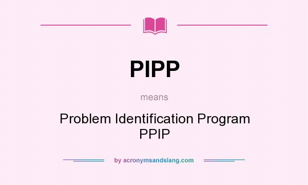 What does PIPP mean? It stands for Problem Identification Program PPIP