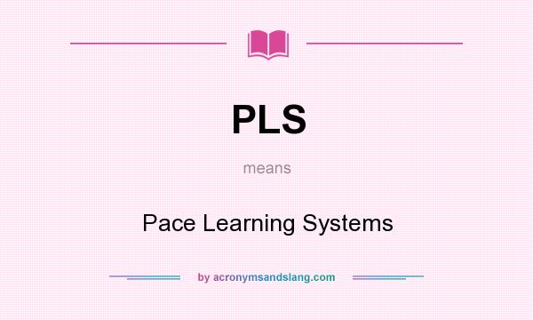 What does PLS mean? It stands for Pace Learning Systems