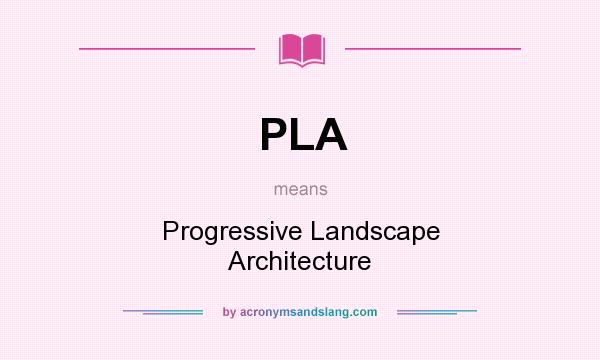 What does PLA mean? It stands for Progressive Landscape Architecture