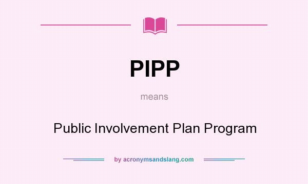 What does PIPP mean? It stands for Public Involvement Plan Program