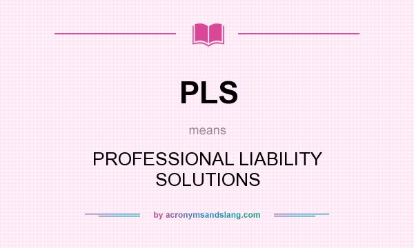 What does PLS mean? It stands for PROFESSIONAL LIABILITY SOLUTIONS
