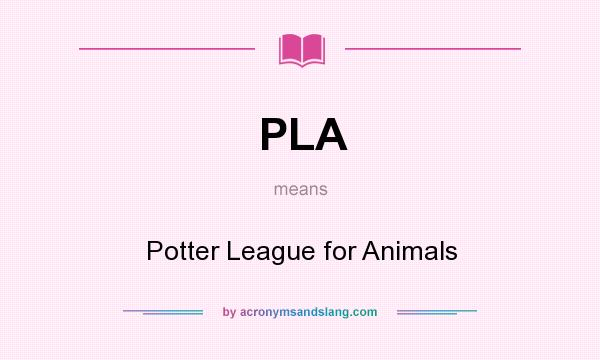 What does PLA mean? It stands for Potter League for Animals