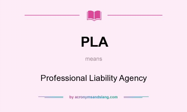 What does PLA mean? It stands for Professional Liability Agency