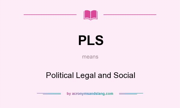 What does PLS mean? It stands for Political Legal and Social