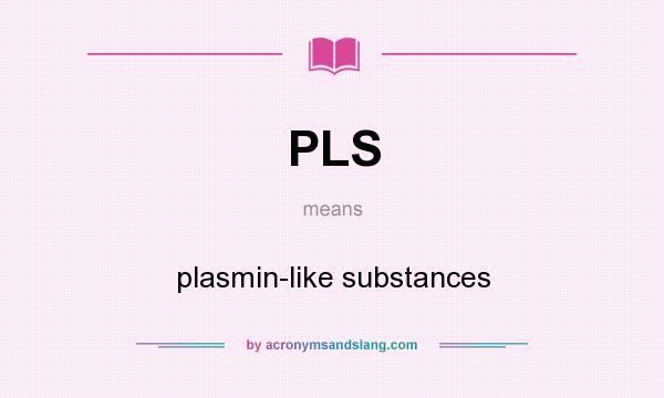 What does PLS mean? It stands for plasmin-like substances