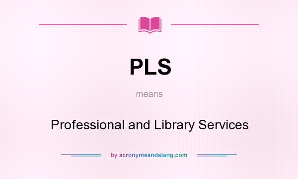 What does PLS mean? It stands for Professional and Library Services