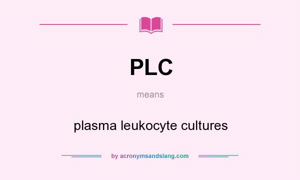 What does PLC mean? It stands for plasma leukocyte cultures