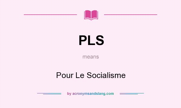 What does PLS mean? It stands for Pour Le Socialisme