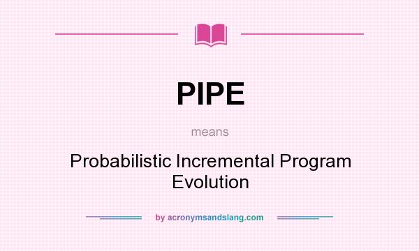 What does PIPE mean? It stands for Probabilistic Incremental Program Evolution
