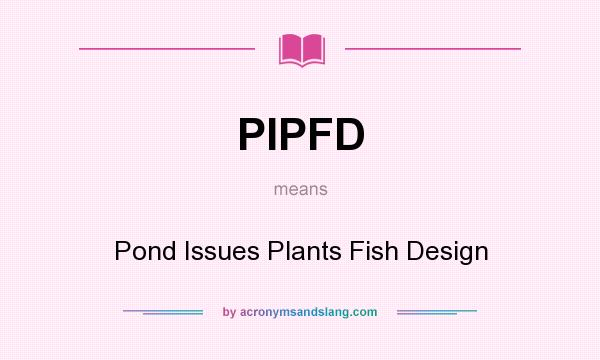 What does PIPFD mean? It stands for Pond Issues Plants Fish Design
