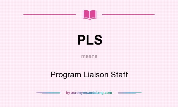 What does PLS mean? It stands for Program Liaison Staff