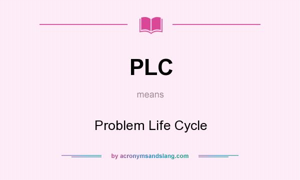 What does PLC mean? It stands for Problem Life Cycle