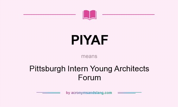 What does PIYAF mean? It stands for Pittsburgh Intern Young Architects Forum