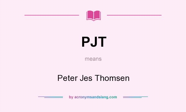 What does PJT mean? It stands for Peter Jes Thomsen