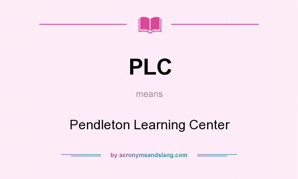 What does PLC mean? It stands for Pendleton Learning Center