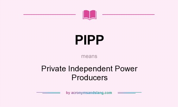 What does PIPP mean? It stands for Private Independent Power Producers