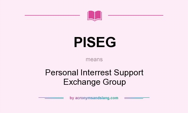 What does PISEG mean? It stands for Personal Interrest Support Exchange Group