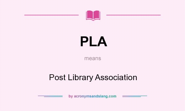 What does PLA mean? It stands for Post Library Association