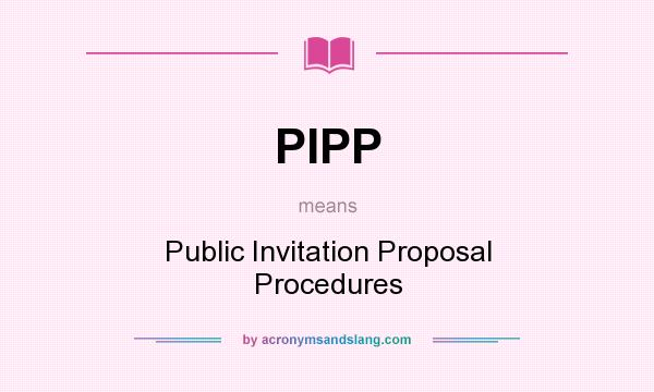 What does PIPP mean? It stands for Public Invitation Proposal Procedures