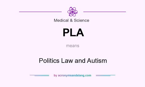 What does PLA mean? It stands for Politics Law and Autism