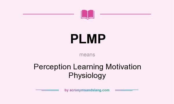 What does PLMP mean? It stands for Perception Learning Motivation Physiology