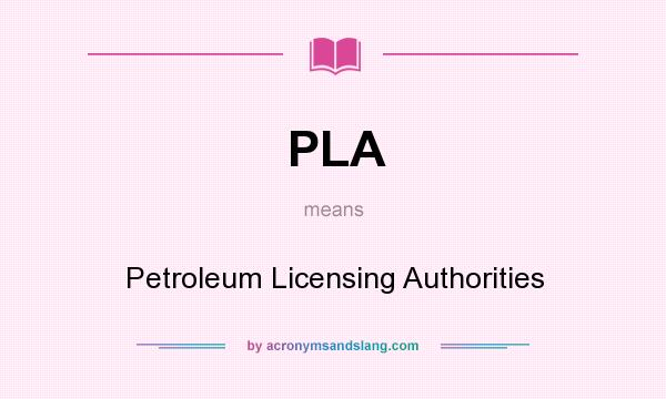 What does PLA mean? It stands for Petroleum Licensing Authorities