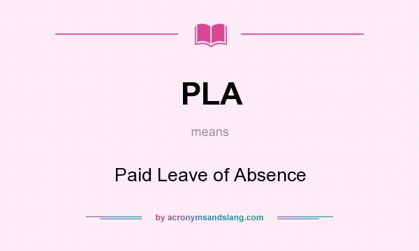 What does PLA mean? It stands for Paid Leave of Absence