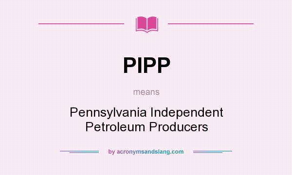 What does PIPP mean? It stands for Pennsylvania Independent Petroleum Producers