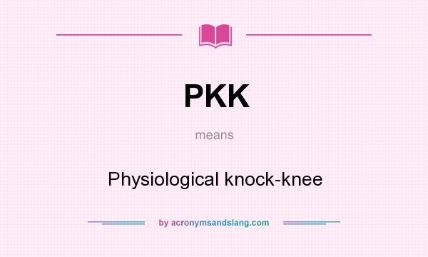 What does PKK mean? It stands for Physiological knock-knee