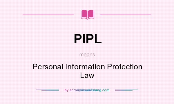 What does PIPL mean? It stands for Personal Information Protection Law