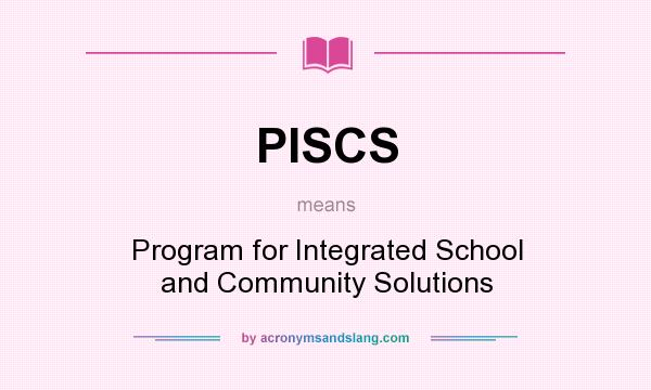 What does PISCS mean? It stands for Program for Integrated School and Community Solutions