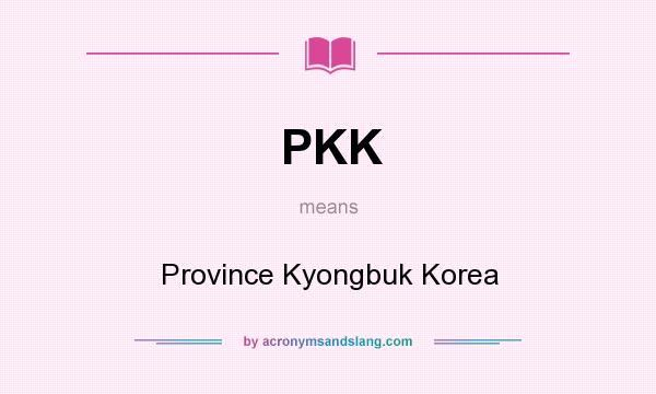 What does PKK mean? It stands for Province Kyongbuk Korea