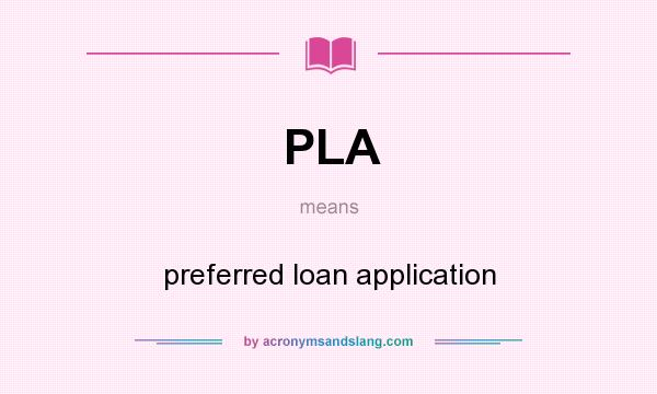 What does PLA mean? It stands for preferred loan application