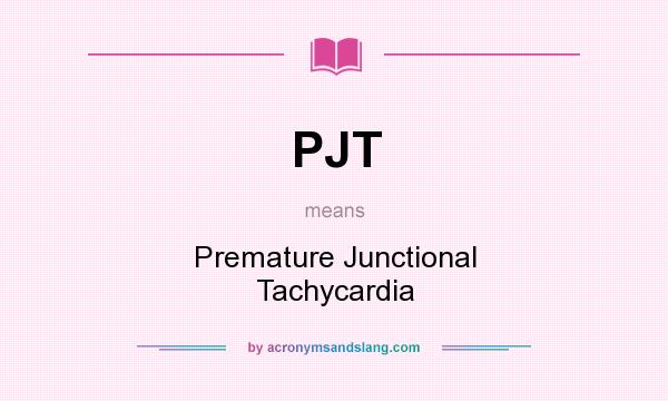What does PJT mean? It stands for Premature Junctional Tachycardia