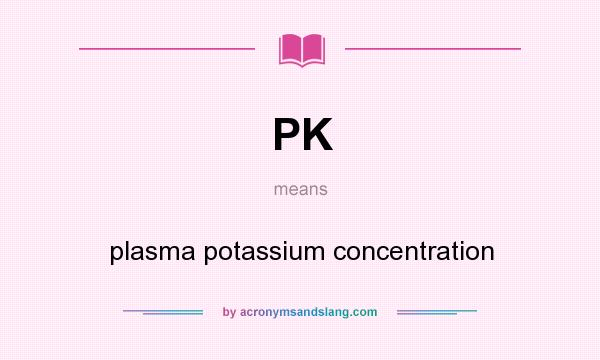What does PK mean? It stands for plasma potassium concentration