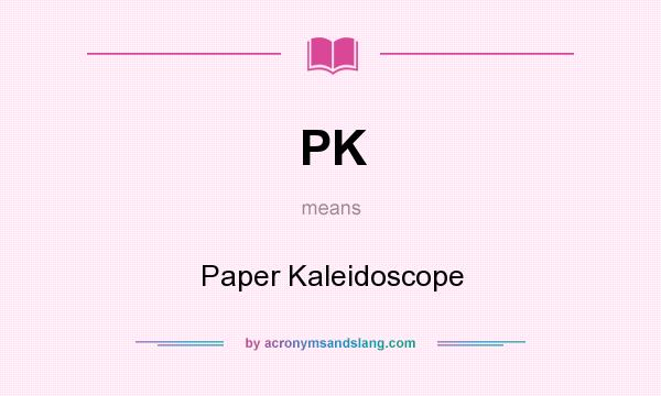 What does PK mean? It stands for Paper Kaleidoscope