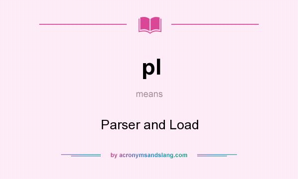 What does pl mean? It stands for Parser and Load