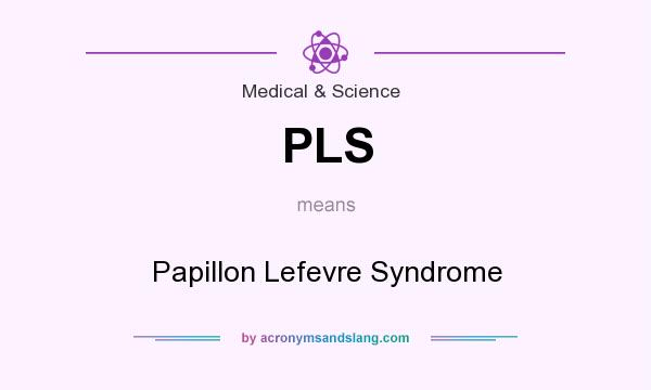 What does PLS mean? It stands for Papillon Lefevre Syndrome