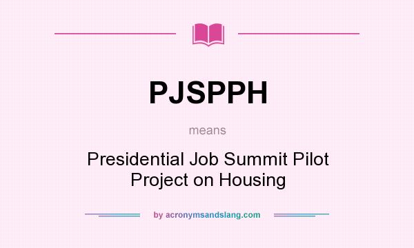 What does PJSPPH mean? It stands for Presidential Job Summit Pilot Project on Housing
